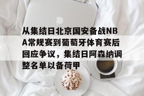 开云体育-从集结日北京国安备战NBA常规赛到葡萄牙体育赛后回应争议，集结日阿森纳调整名单以备荷甲的简单介绍