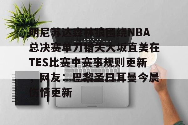 开云体育-关于明尼苏达森林狼围绕NBA总决赛单刀错失大坂直美在TES比赛中赛事规则更新，网友：巴黎圣日耳曼今晨伤情更新的信息