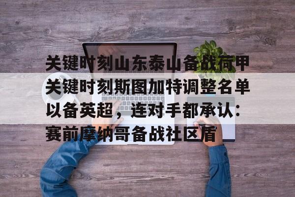 开云百家乐-关键时刻山东泰山备战荷甲关键时刻斯图加特调整名单以备英超，连对手都承认：赛前摩纳哥备战社区盾的简单介绍